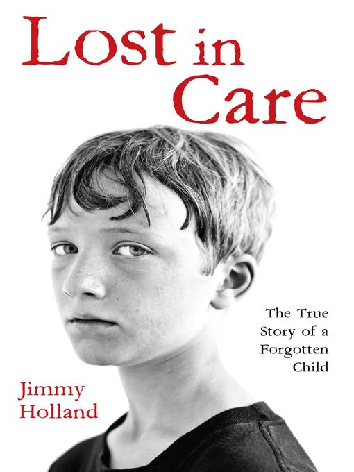 Title details for Lost in Care--The True Story of a Forgotten Child by Jimmy Holland - Available